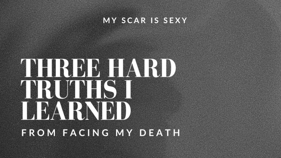 THREE HARD TRUTHS I LEARNED FROM FACING MY DEATH